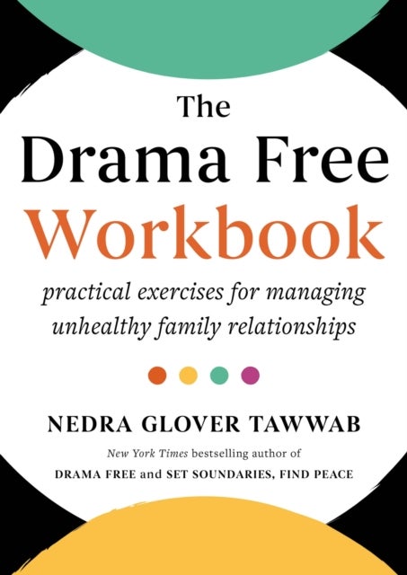 The Drama Free Workbook - Practical Exercises for Managing Unhealthy Family Relationships