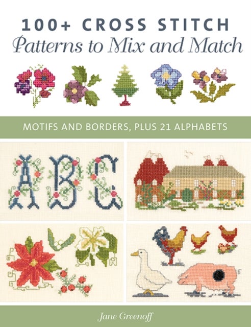 100+ Cross Stitch Patterns to Mix and Match - Motifs and Borders, Plus 21 Alphabets