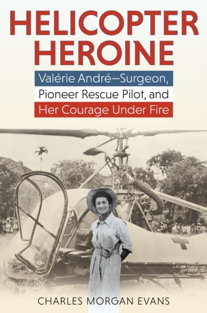 Helicopter Heroine - Valerie Andre—Surgeon, Pioneer Rescue Pilot, and Her Courage Under Fire