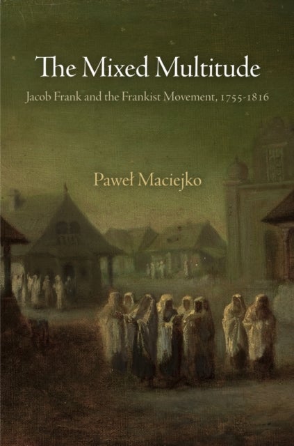 The Mixed Multitude - Jacob Frank and the Frankist Movement, 1755-1816