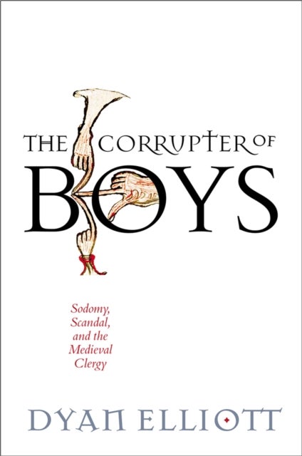 The Corrupter of Boys - Sodomy, Scandal, and the Medieval Clergy