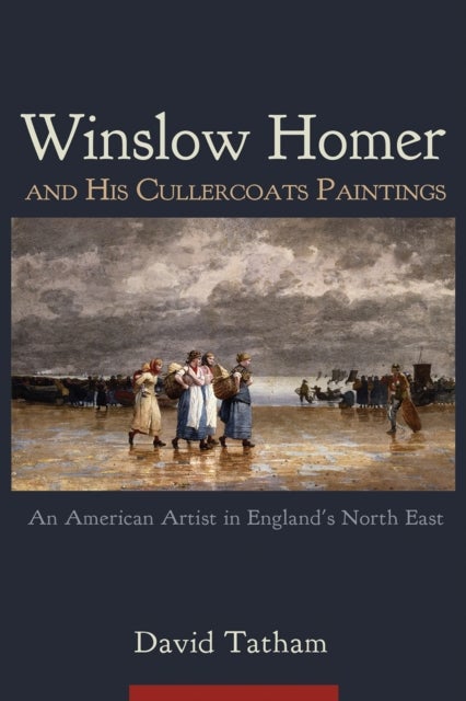 Winslow Homer and His Cullercoats Paintings - An American Artist in England's North East