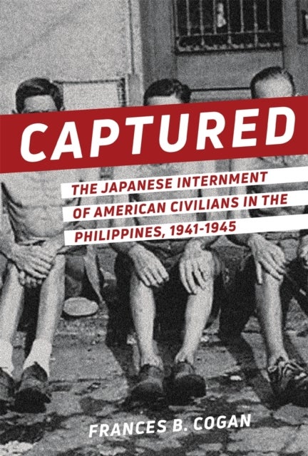 Captured – The Japanese Internment of American Civilians in the Philippines, 1941–1945 - The Japanese Internment of American Civilians in the Philippines, 1941-1945