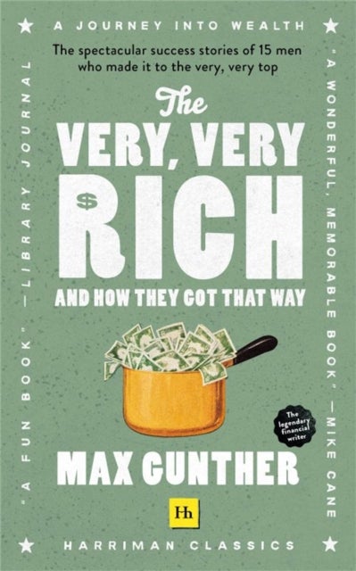 The Very, Very Rich and How They Got That Way - The Spectacular Success Stories of 15 Men Who Made it to the Very, Very Top