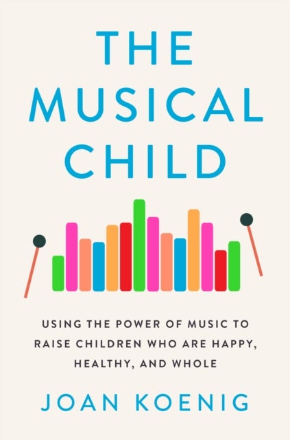 The Musical Child - Using the Power of Music to Raise Children Who Are Happy, Healthy, and Whole