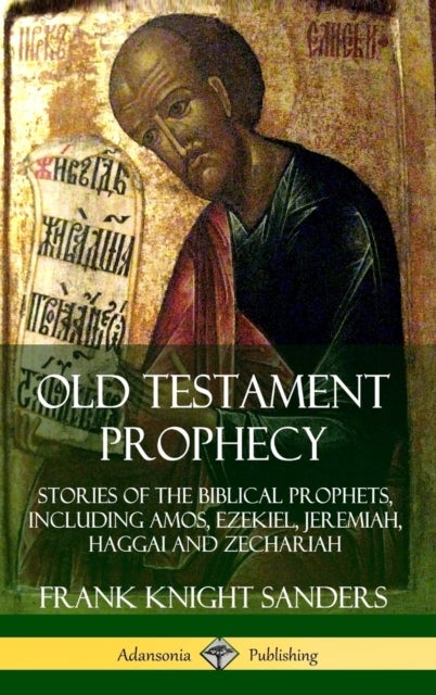 Old Testament Prophecy: Stories of the Biblical Prophets, including Amos, Ezekiel, Jeremiah, Haggai - Stories of the Biblical Prophets, including Amos, Ezekiel, Jeremiah, Haggai and Zechariah (Hardcover)