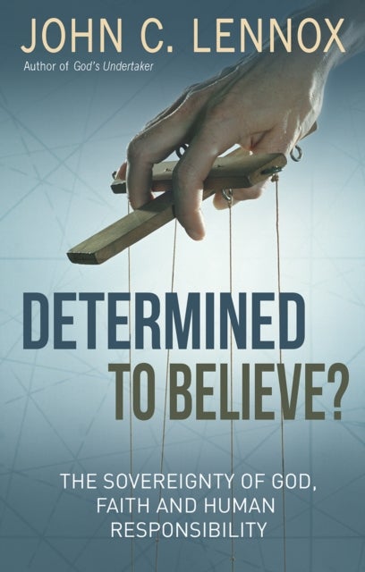 Determined to Believe? – The sovereignty of God, faith and human responsibility - The sovereignty of God, faith and human responsibility