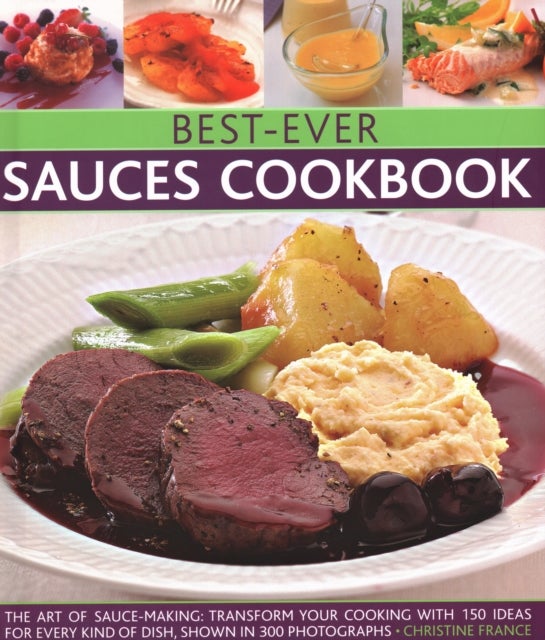 Best-Ever Sauces Cookbook - The art of sauce making: transform your cooking with 150 ideas for every kind of dish, shown in 300 photographs