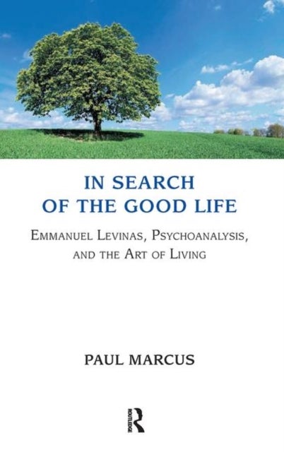 In Search of the Good Life - Emmanuel Levinas, Psychoanalysis and the Art of Living