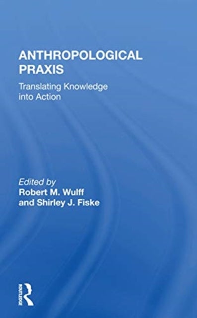 Anthropological Praxis - Translating Knowledge Into Action