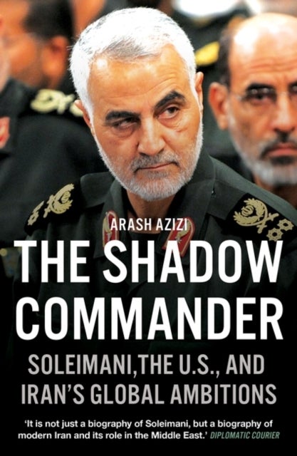 The Shadow Commander - Soleimani, the U.S., and Iran’s Global Ambitions