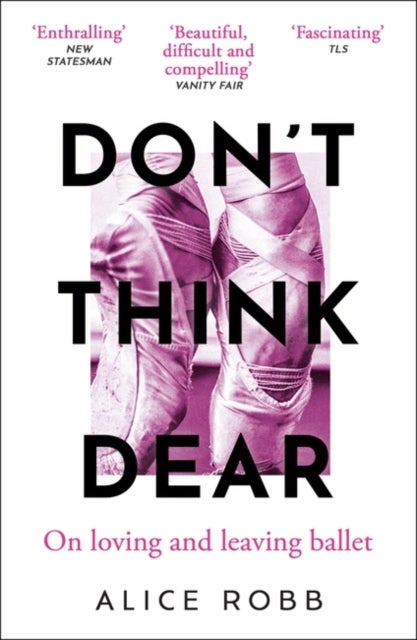 Don¿t Think, Dear - On Loving and Leaving Ballet
