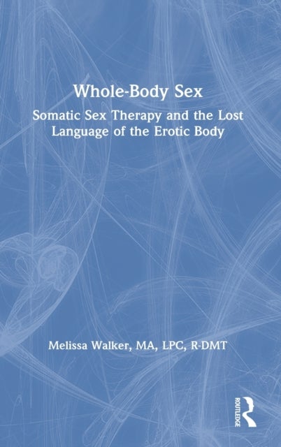 Whole-Body Sex - Somatic Sex Therapy and the Lost Language of the Erotic Body