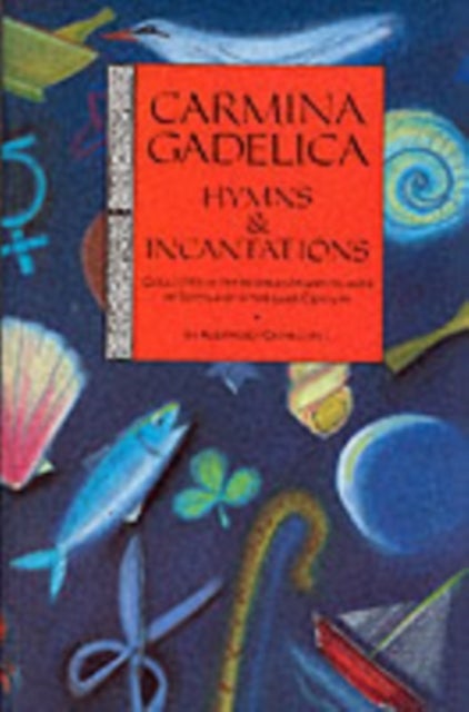 Carmina Gadelica - Hymns and Incantations