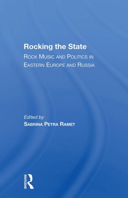 Rocking the State - Rock Music And Politics In Eastern Europe And Russia