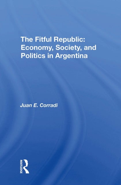 The Fitful Republic - Economy, Society, And Politics In Argentina