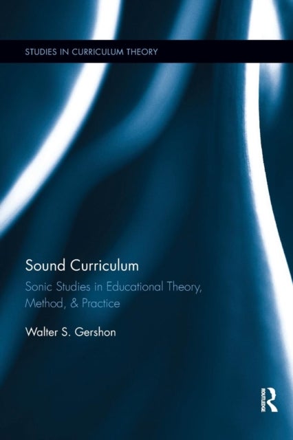Sound Curriculum - Sonic Studies in Educational Theory, Method, & Practice