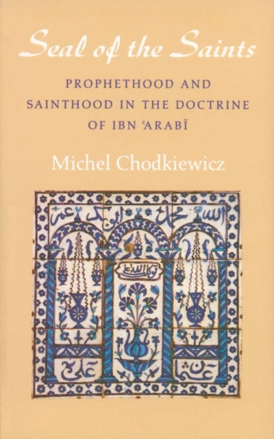 Seal of the Saints - Prophethood and Sainthood in the Doctrine of Ibn 'Arabi