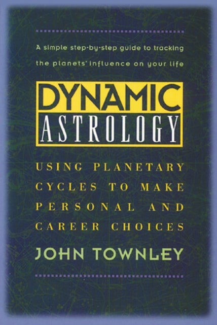 Dynamic Astrology - Using Planetary Cycles to Make Personal and Career Choices
