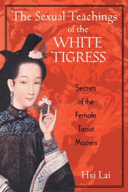 The Sexual Teachings of the White Tigress - Secrets of the Female Taoist Masters