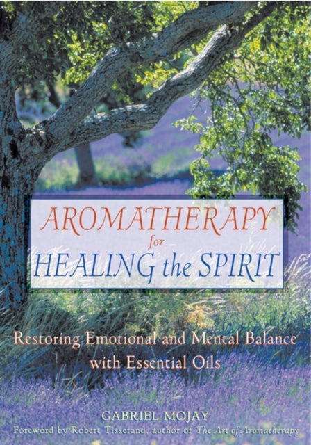 Aromatherapy for Healing the Spirit - Restoring Emotional and Mental Balance with Essential Oils