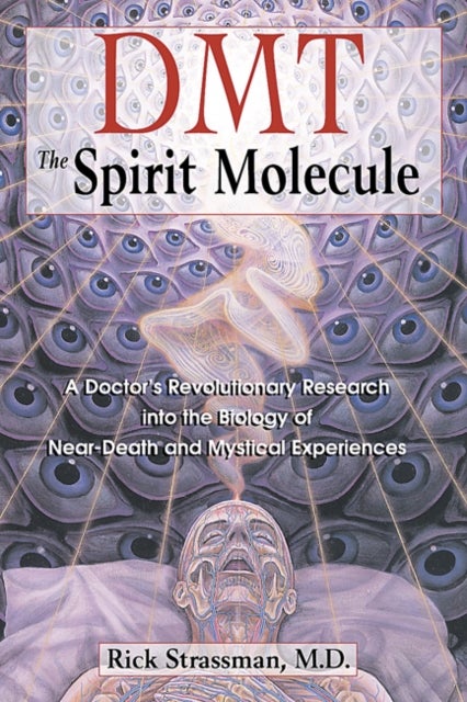 Dmt : the Spririt Molecule - A Doctor's Revolutionary Research into the Biology of Near-Death and Mystical Experiences