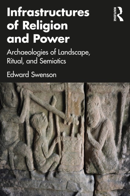 Infrastructures of Religion and Power - Archaeologies of Landscape, Ritual, and Semiotics