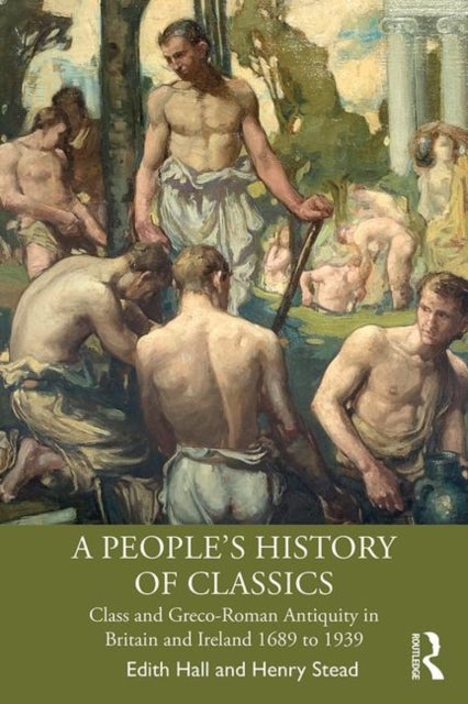 A People''s History of Classics - Class and Greco-Roman Antiquity in Britain and Ireland 1689 to 1939