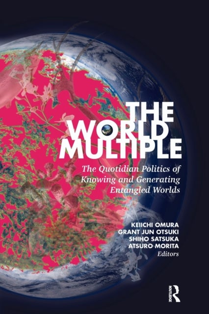 The World Multiple - The Quotidian Politics of Knowing and Generating Entangled Worlds