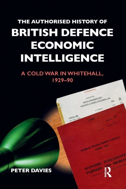 The Authorised History of British Defence Economic Intelligence - A Cold War in Whitehall, 1929-90