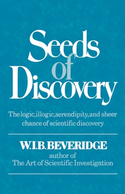 Seeds of Discovery – The Logic, Illogic, Serendipity, and Sheer Chance of Scientific Discovery - The Logic, Illogic, Serendipity, and Sheer Chance of Scientific Discovery