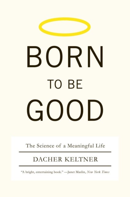 Born to Be Good – The Science of a Meaningful Life - The Science of a Meaningful Life
