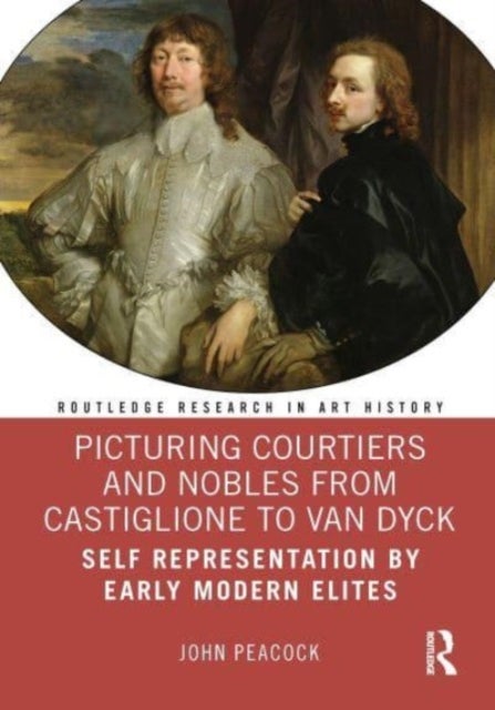 Picturing Courtiers and Nobles from Castiglione to Van Dyck - Self Representation by Early Modern Elites