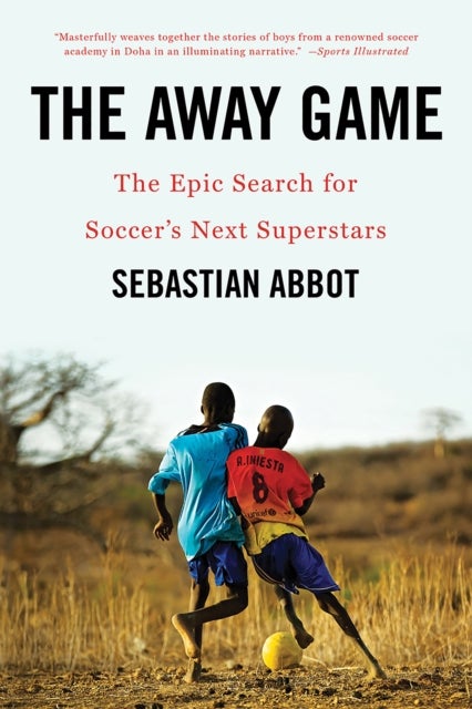 The Away Game – The Epic Search for Soccer`s Next Superstars - The Epic Search for Soccer's Next Superstars