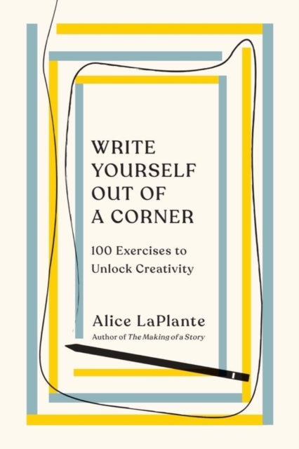 Write Yourself Out of a Corner – 100 Exercises to Unlock Creativity - 100 Exercises to Unlock Creativity