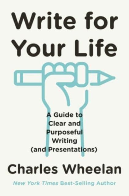 Write for Your Life – A Guide to Clear and Purposeful Writing (and Presentations) - A Guide to Clear and Purposeful Writing (and Presentations)