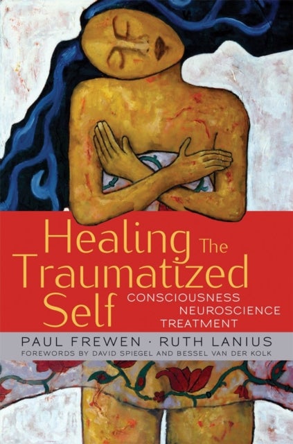 Healing the Traumatized Self – Consciousness, Neuroscience, Treatment - Consciousness, Neuroscience, Treatment