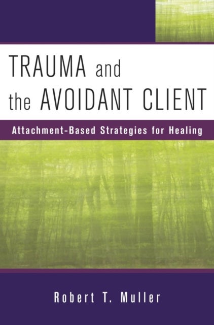 Trauma and the Avoidant Client – Attachment–Based Strategies for Healing - Attachment-Based Strategies for Healing