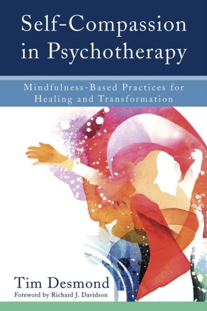 Self–Compassion in Psychotherapy – Mindfulness–Based Practices for Healing and Transformation - Mindfulness-Based Practices for Healing and Transformation