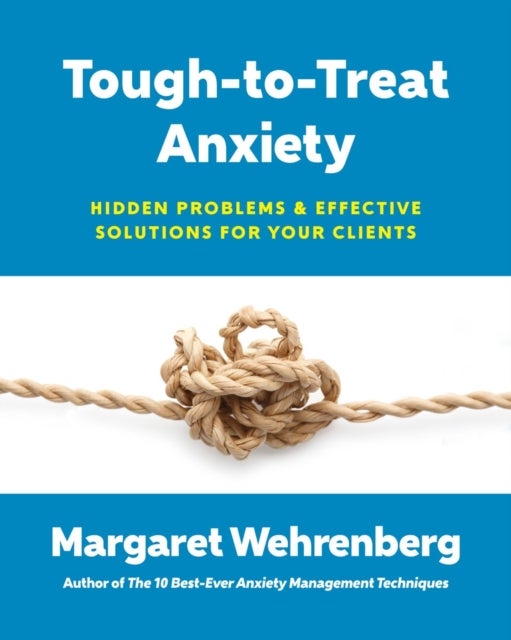 Tough–to–Treat Anxiety – Hidden Problems and Effective Solutions for Your Clients - Hidden Problems & Effective Solutions for Your Clients