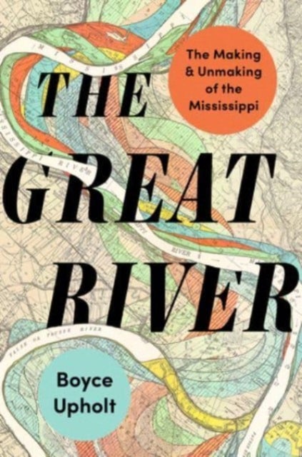 The Great River – The Making and Unmaking of the Mississippi - The Making and Unmaking of the Mississippi