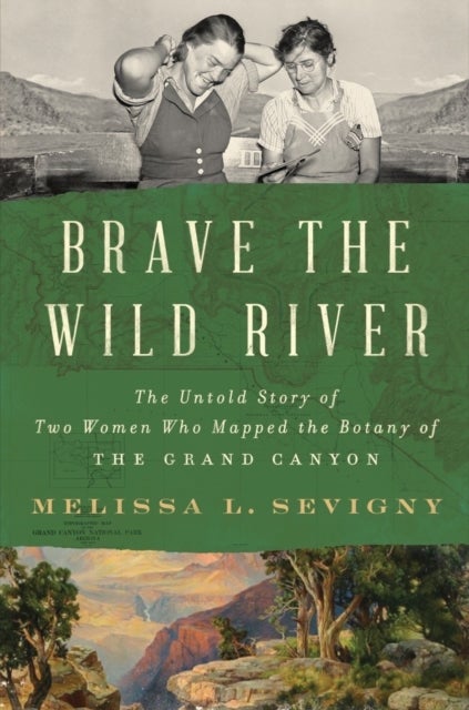 Brave the Wild River – The Untold Story of Two Women Who Mapped the Botany of the Grand Canyon - The Untold Story of Two Women Who Mapped the Botany of the Grand Canyon