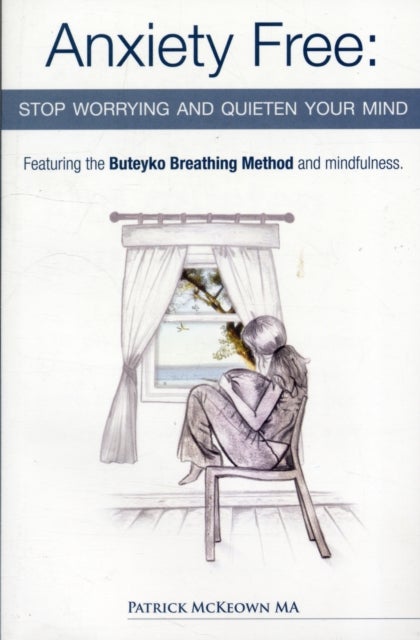 Anxiety Free - Stop Worrying and Quieten Your Mind - The Only Way to Oxygenate Your Brain and Stop Excessive and Useless Thoughts Featuring the Buteyko Breathing Method and Mindfulness