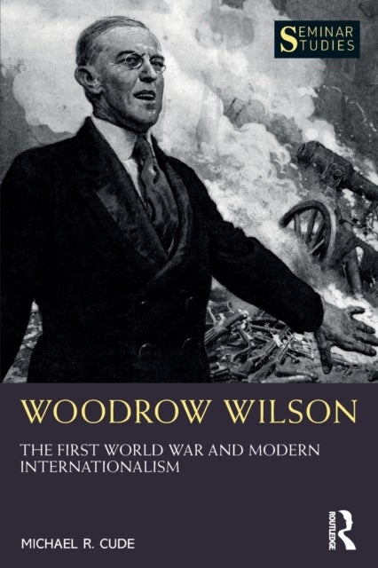 Woodrow Wilson - The First World War and Modern Internationalism
