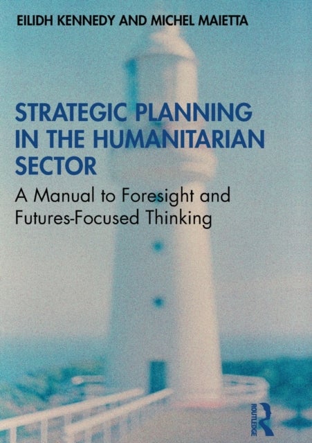 Strategic Planning in the Humanitarian Sector - A Manual to Foresight and Futures-Focused Thinking