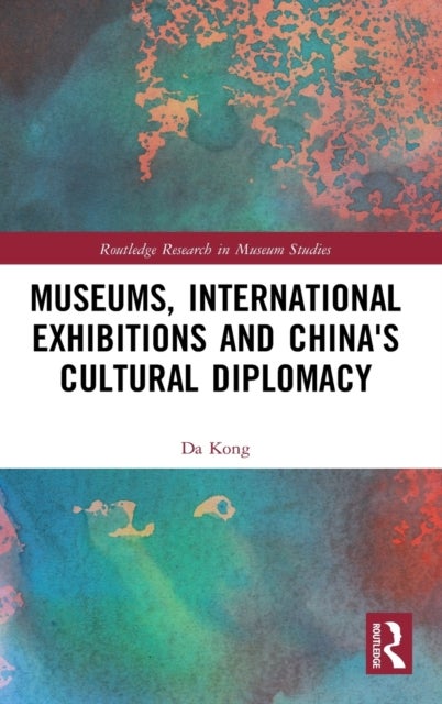 Museums, International Exhibitions and China''s Cultural Diplomacy