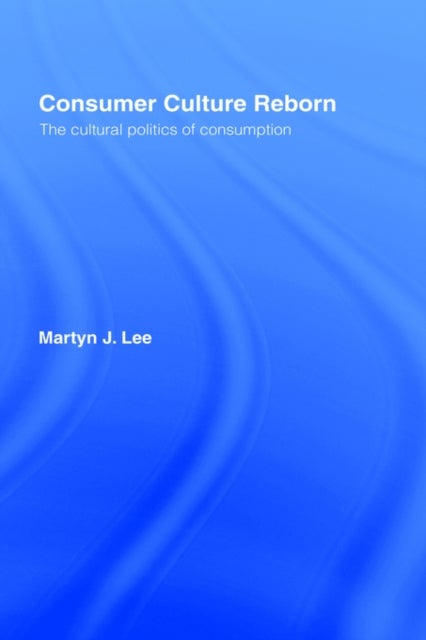 Consumer Culture Reborn - The Cultural Politics of Consumption