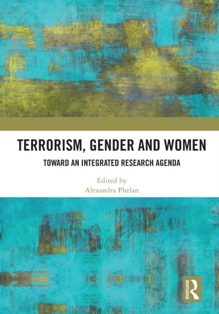 Terrorism, Gender and Women - Toward an Integrated Research Agenda