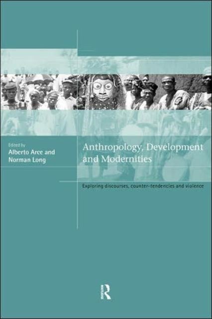 Anthropology, Development and Modernities - Exploring Discourse, Counter-Tendencies and Violence