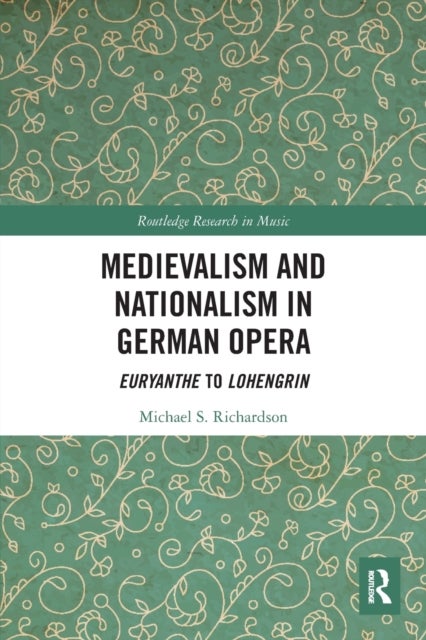Medievalism and Nationalism in German Opera - Euryanthe to Lohengrin